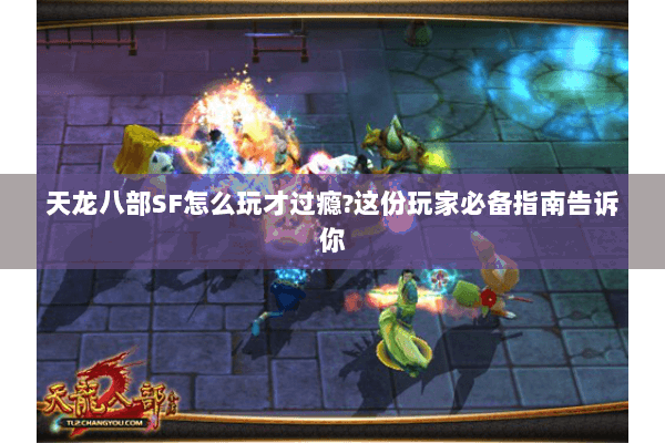 天龙八部SF怎么玩才过瘾?这份玩家必备指南告诉你