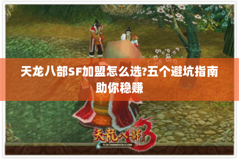 天龙八部SF加盟怎么选?五个避坑指南助你稳赚 天龙八部SF加盟怎么选?五个避坑指南助你稳赚