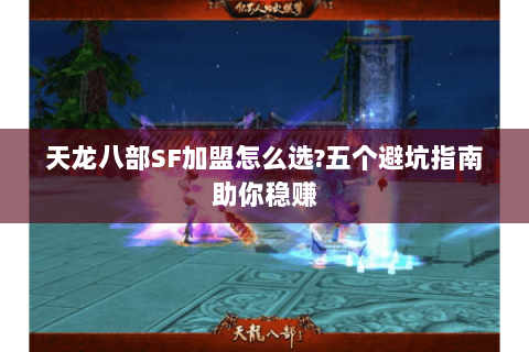 天龙八部SF加盟怎么选?五个避坑指南助你稳赚 天龙八部SF加盟怎么选?五个避坑指南助你稳赚