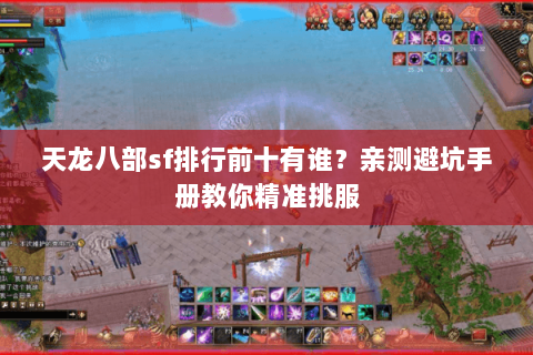 天龙八部sf排行前十有谁？亲测避坑手册教你精准挑服