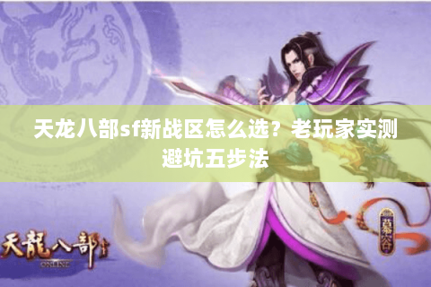 天龙八部sf新战区怎么选？老玩家实测避坑五步法