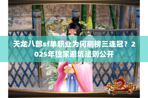 天龙八部sf单职业为何刷榜三连冠?2025年独家避坑法则公开 天龙八部sf单职业为何刷榜三连冠?2025年独家避坑法则公开