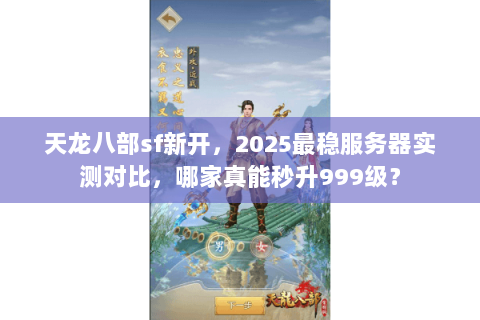 天龙八部sf新开，2025最稳服务器实测对比，哪家真能秒升999级？