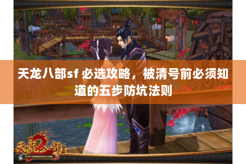 天龙八部sf 必选攻略，被清号前必须知道的五步防坑法则