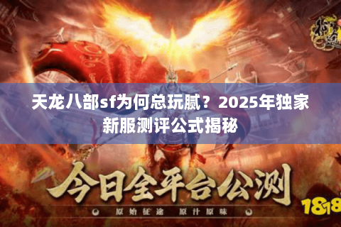 天龙八部sf为何总玩腻？2025年独家新服测评公式揭秘