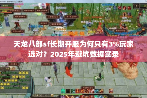 天龙八部sf长期开服为何只有3%玩家选对？2025年避坑数据实录