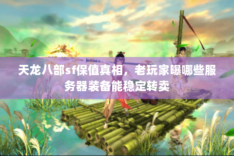 天龙八部sf保值真相,老玩家曝哪些服务器装备能稳定转卖 天龙八部sf保值真相,老玩家曝哪些服务器装备能稳定转卖