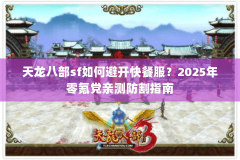 天龙八部sf如何避开快餐服?2025年零氪党亲测防割指南 天龙八部sf如何避开快餐服?2025年零氪党亲测防割指南