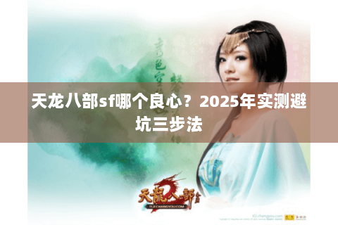 天龙八部sf哪个良心？2025年实测避坑三步法