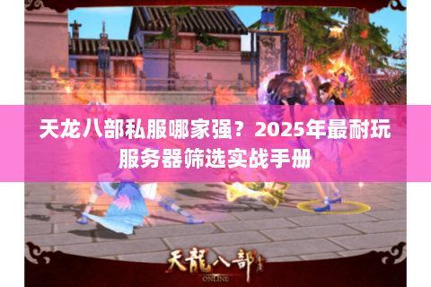 天龙八部私服哪家强？2025年最耐玩服务器筛选实战手册