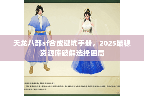 天龙八部sf合成避坑手册，2025最稳资源库破解选择困局