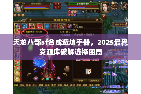 天龙八部sf合成避坑手册，2025最稳资源库破解选择困局