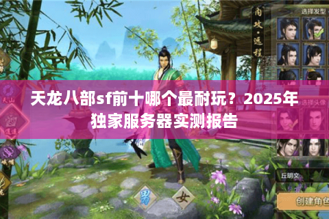 天龙八部sf前十哪个最耐玩？2025年独家服务器实测报告