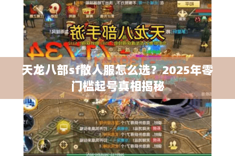天龙八部sf散人服怎么选?2025年零门槛起号真相揭秘 天龙八部sf散人服怎么选?2025年零门槛起号真相揭秘