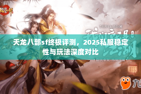 天龙八部sf终极评测，2025私服稳定性与玩法深度对比