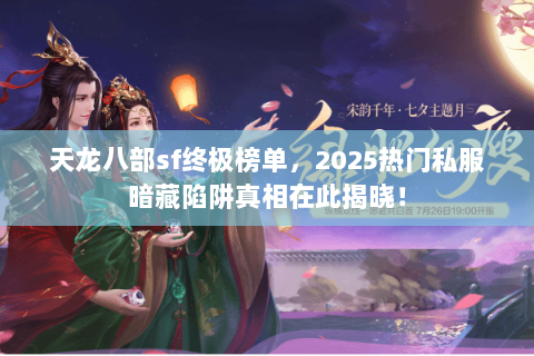 天龙八部sf终极榜单,2025热门私服暗藏陷阱真相在此揭晓! 天龙八部sf终极榜单,2025热门私服暗藏陷阱真相在此揭晓!