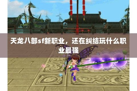 天龙八部sf新职业，还在纠结玩什么职业最强