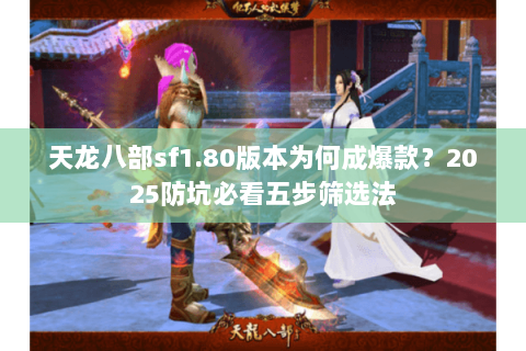 天龙八部sf1.80版本为何成爆款？2025防坑必看五步筛选法