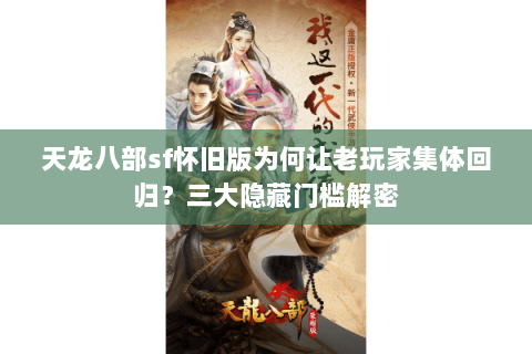 天龙八部sf怀旧版为何让老玩家集体回归？三大隐藏门槛解密