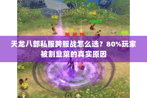 天龙八部私服跨服战怎么选？80%玩家被割韭菜的真实原因