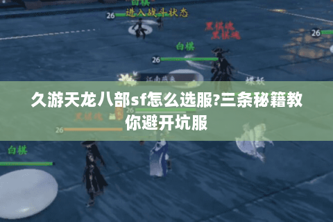 久游天龙八部sf怎么选服?三条秘籍教你避开坑服 久游天龙八部sf怎么选服?三条秘籍教你避开坑服