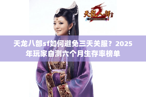 天龙八部sf如何避免三天关服？2025年玩家自测六个月生存率榜单