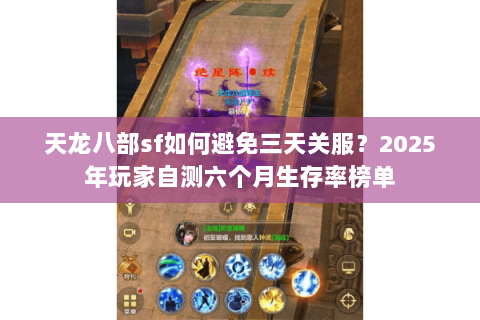 天龙八部sf如何避免三天关服？2025年玩家自测六个月生存率榜单