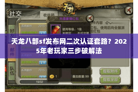 天龙八部sf发布网二次认证套路？2025年老玩家三步破解法