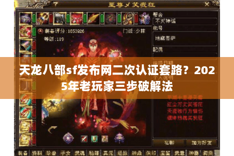 天龙八部sf发布网二次认证套路？2025年老玩家三步破解法