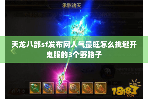 天龙八部sf发布网人气最旺怎么挑避开鬼服的3个野路子