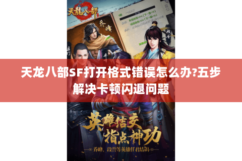 天龙八部SF打开格式错误怎么办?五步解决卡顿闪退问题