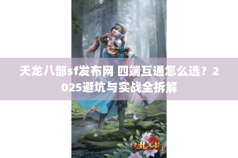 天龙八部sf发布网 四端互通怎么选?2025避坑与实战全拆解 天龙八部sf发布网 四端互通怎么选?2025避坑与实战全拆解