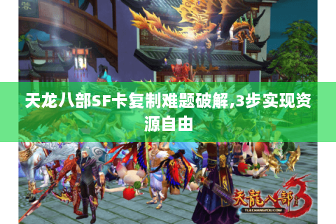 天龙八部SF卡复制难题破解,3步实现资源自由