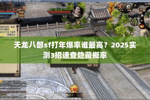 天龙八部sf打年爆率谁最高？2025实测3招速查隐藏概率