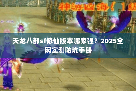 天龙八部sf修仙版本哪家强？2025全网实测防坑手册
