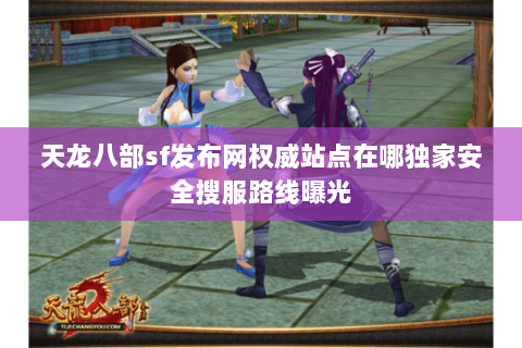 天龙八部sf发布网权威站点在哪独家安全搜服路线曝光