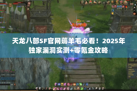 天龙八部SF官网薅羊毛必看！2025年独家漏洞实测+零氪金攻略