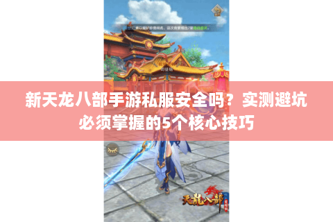 新天龙八部手游私服安全吗？实测避坑必须掌握的5个核心技巧