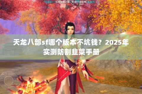 天龙八部sf哪个版本不坑钱？2025年实测防割韭菜手册