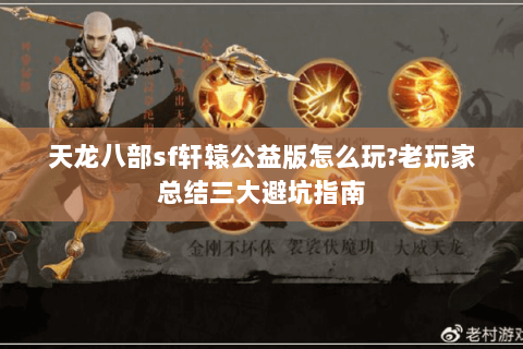 天龙八部sf轩辕公益版怎么玩?老玩家总结三大避坑指南