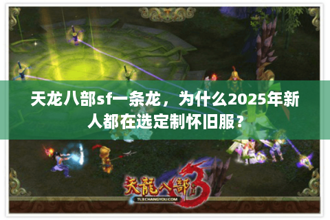 天龙八部sf一条龙，为什么2025年新人都在选定制怀旧服？