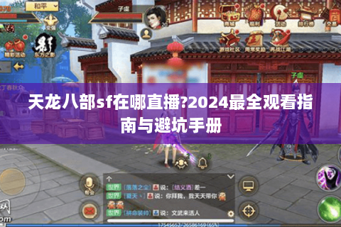 天龙八部sf在哪直播?2024最全观看指南与避坑手册