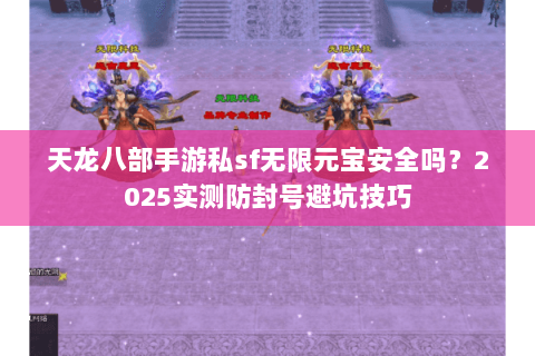 天龙八部手游私sf无限元宝安全吗？2025实测防封号避坑技巧