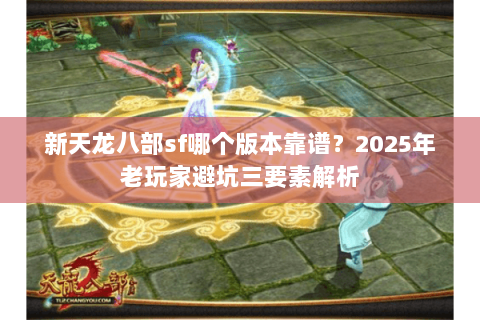 新天龙八部sf哪个版本靠谱？2025年老玩家避坑三要素解析