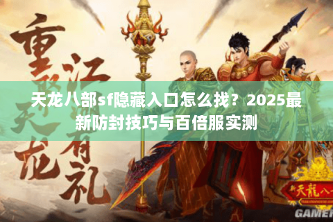 天龙八部sf隐藏入口怎么找？2025最新防封技巧与百倍服实测