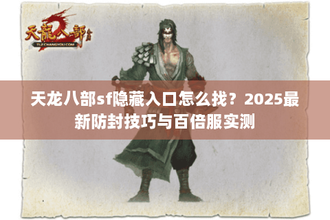 天龙八部sf隐藏入口怎么找？2025最新防封技巧与百倍服实测