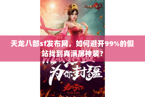 天龙八部sf发布网，如何避开99%的假站找到真满屏神装？
