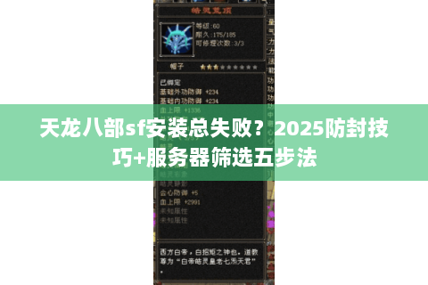 天龙八部sf安装总失败？2025防封技巧+服务器筛选五步法