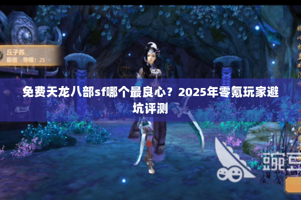 免费天龙八部sf哪个最良心？2025年零氪玩家避坑评测