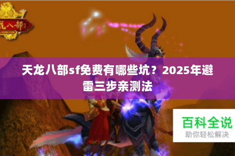天龙八部sf免费有哪些坑？2025年避雷三步亲测法